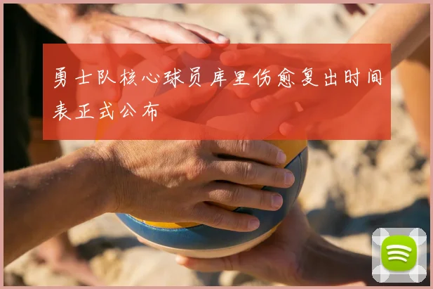 勇士队核心球员库里伤愈复出时间表正式公布