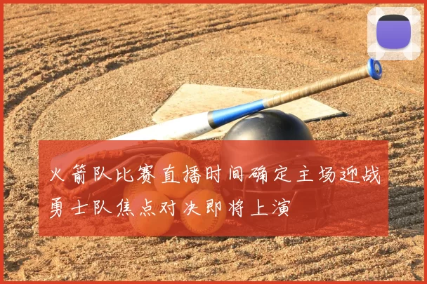 火箭队比赛直播时间确定主场迎战勇士队焦点对决即将上演