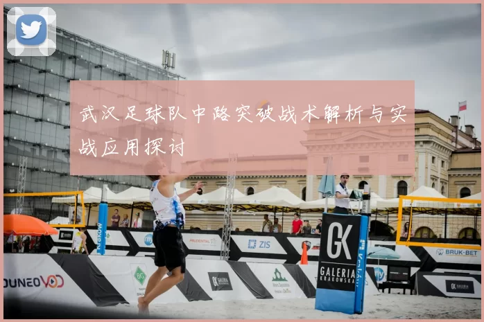武汉足球队中路突破战术解析与实战应用探讨