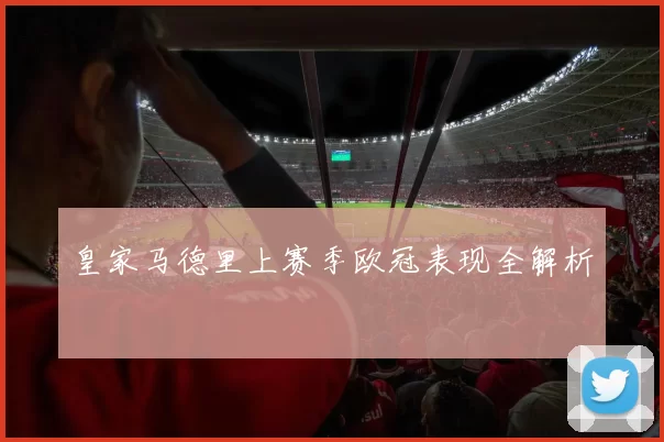 皇家马德里上赛季欧冠表现全解析
