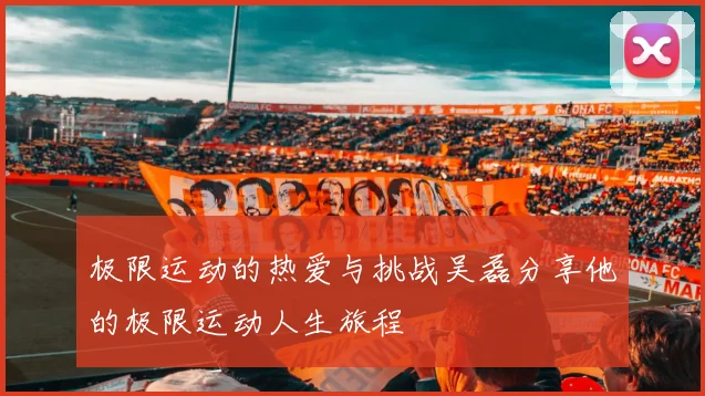 极限运动的热爱与挑战吴磊分享他的极限运动人生旅程