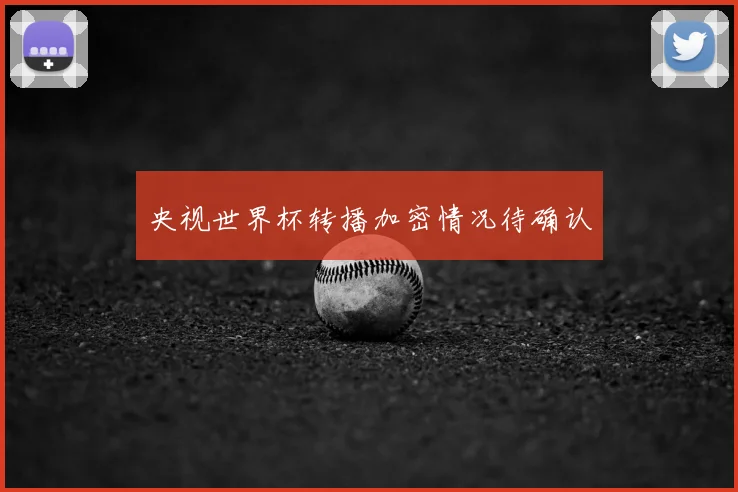 央视世界杯转播加密情况待确认