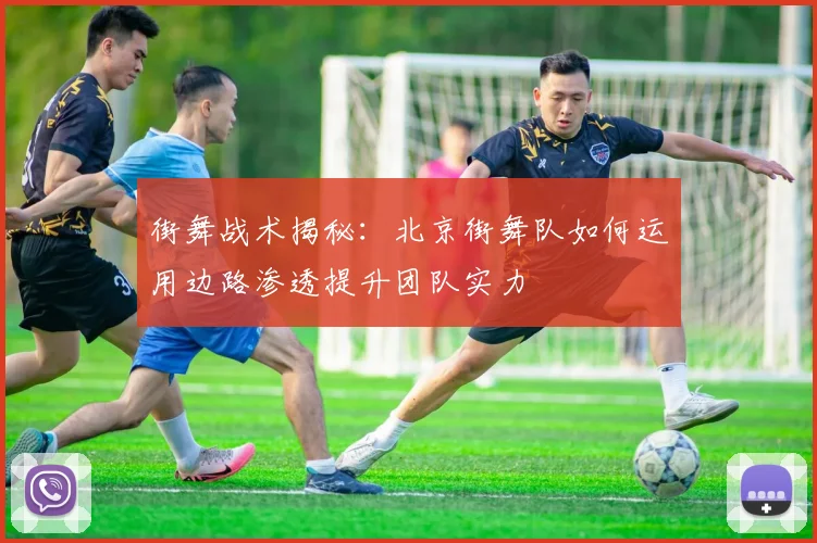 街舞战术揭秘：北京街舞队如何运用边路渗透提升团队实力