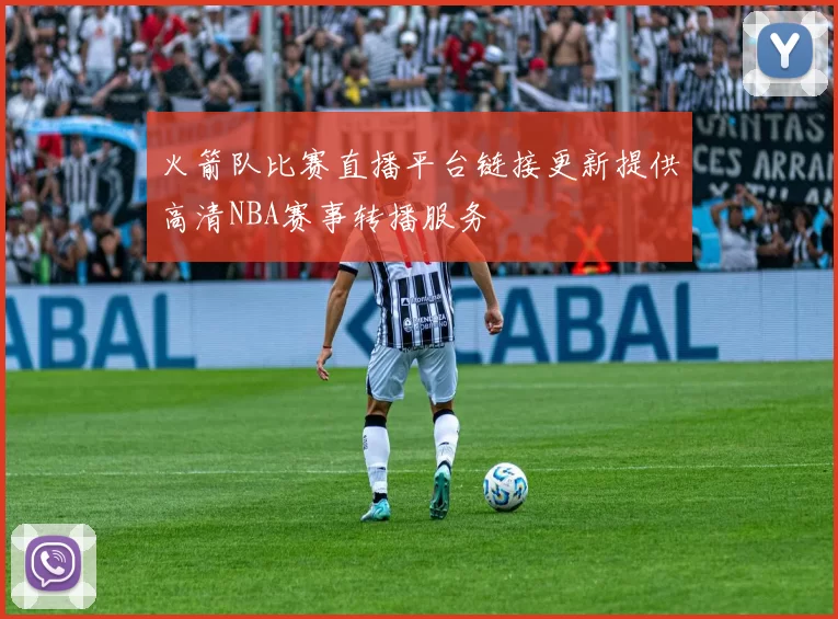 火箭队比赛直播平台链接更新提供高清NBA赛事转播服务