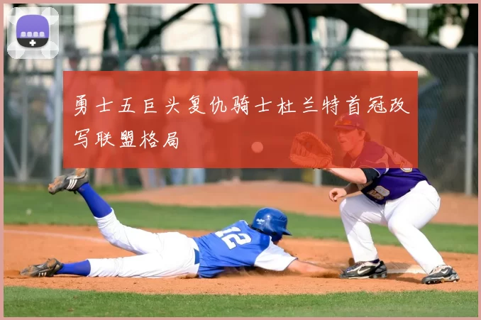 勇士五巨头复仇骑士杜兰特首冠改写联盟格局