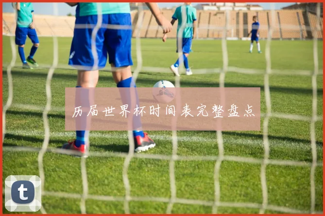历届世界杯时间表完整盘点