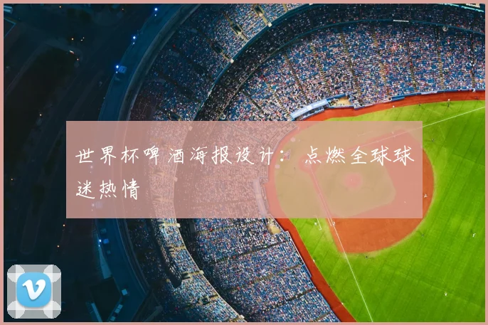 世界杯啤酒海报设计：点燃全球球迷热情