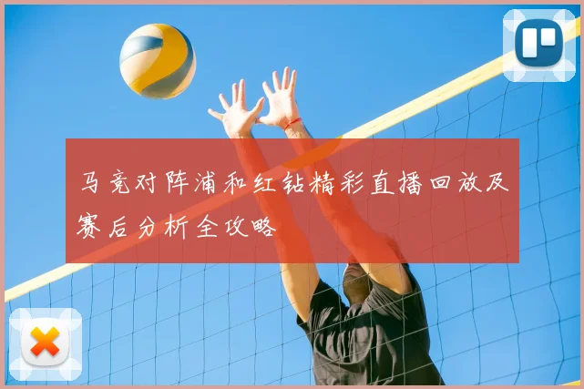 马竞对阵浦和红钻精彩直播回放及赛后分析全攻略