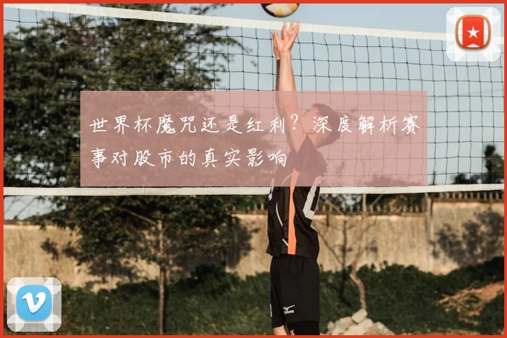 世界杯魔咒还是红利?深度解析赛事对股市的真实影响