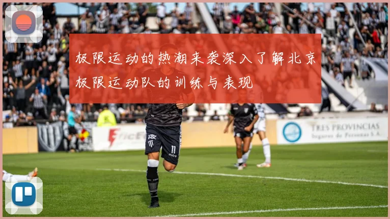 极限运动的热潮来袭深入了解北京极限运动队的训练与表现