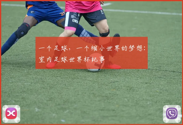 一个足球，一个缩小世界的梦想：室内足球世界杯纪事