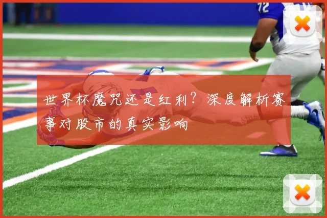 世界杯魔咒还是红利？深度解析赛事对股市的真实影响