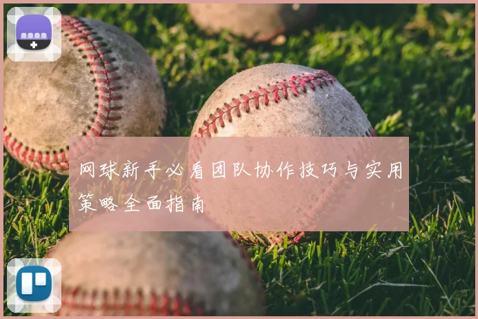 网球新手必看团队协作技巧与实用策略全面指南