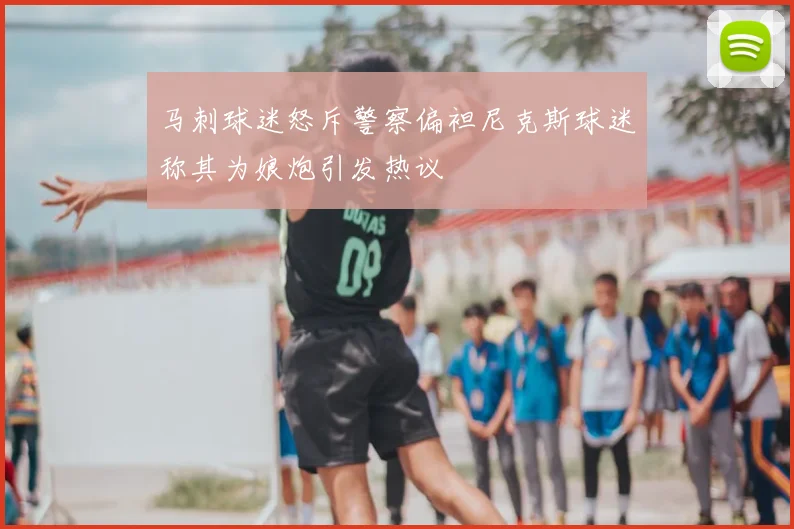 马刺球迷怒斥警察偏袒尼克斯球迷称其为娘炮引发热议
