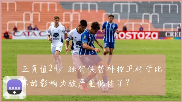 正负值24，独行侠替补控卫对于比赛的影响力被严重低估了？