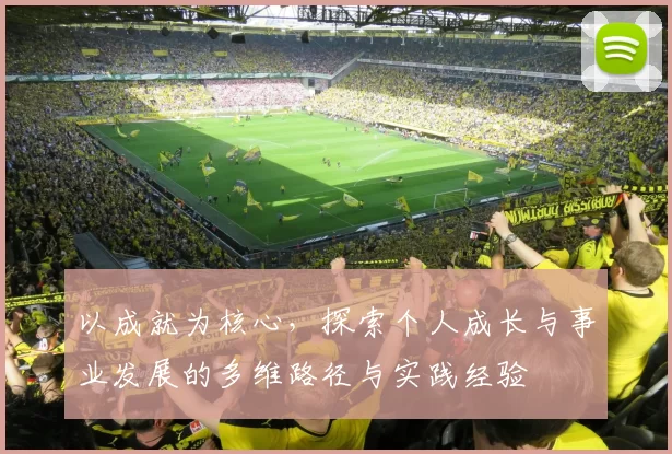 以成就为核心，探索个人成长与事业发展的多维路径与实践经验