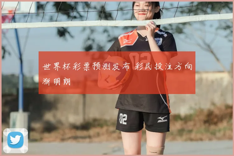 世界杯彩票预测发布 彩民投注方向渐明朗