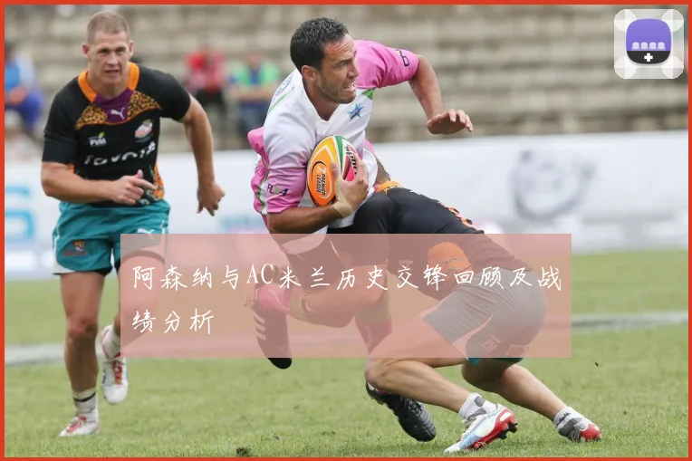 阿森纳与AC米兰历史交锋回顾及战绩分析