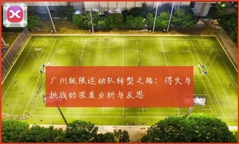 广州极限运动队转型之路:得失与挑战的深度分析与反思