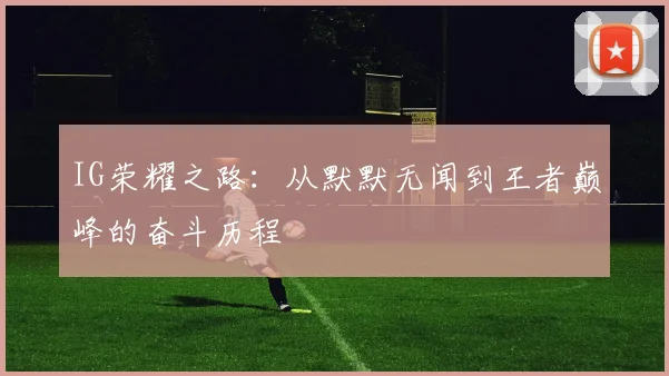 IG荣耀之路：从默默无闻到王者巅峰的奋斗历程