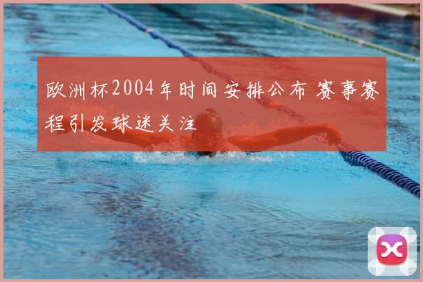 欧洲杯2004年时间安排公布 赛事赛程引发球迷关注