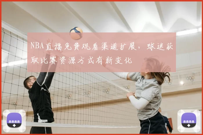 NBA直播免费观看渠道扩展，球迷获取比赛资源方式有新变化
