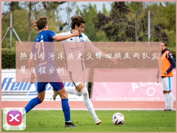 热刺与河床历史交锋回顾及两队发展历程分析