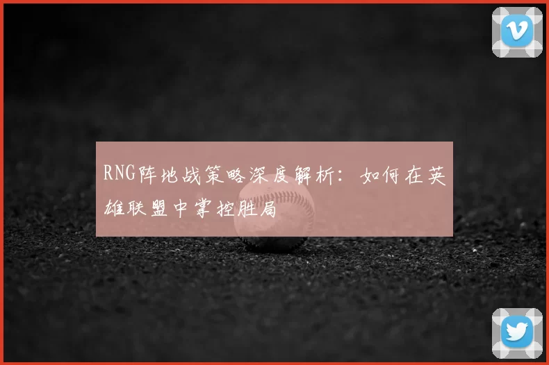 RNG阵地战策略深度解析：如何在英雄联盟中掌控胜局