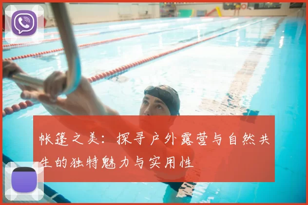 帐篷之美：探寻户外露营与自然共生的独特魅力与实用性