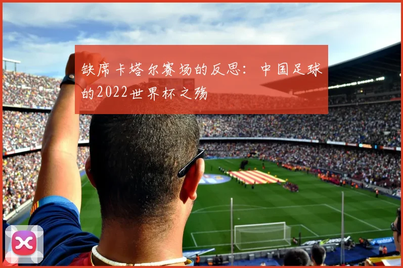 缺席卡塔尔赛场的反思：中国足球的2022世界杯之殇