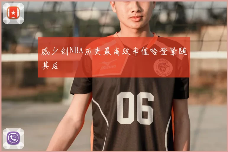 威少创NBA历史最高效率值哈登紧随其后