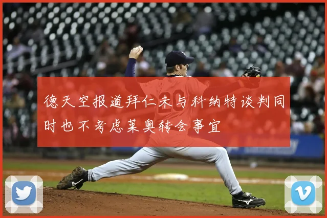 德天空报道拜仁未与科纳特谈判同时也不考虑莱奥转会事宜