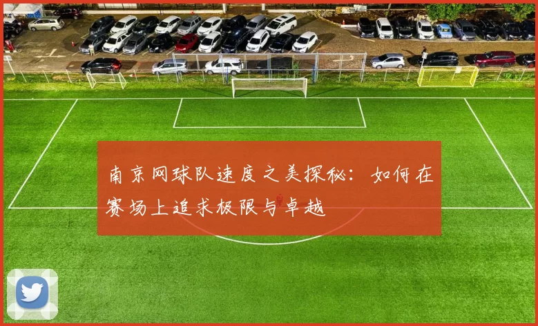 南京网球队速度之美探秘：如何在赛场上追求极限与卓越