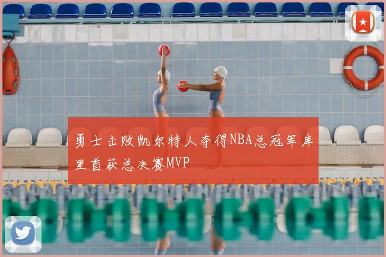 勇士击败凯尔特人夺得NBA总冠军库里首获总决赛MVP