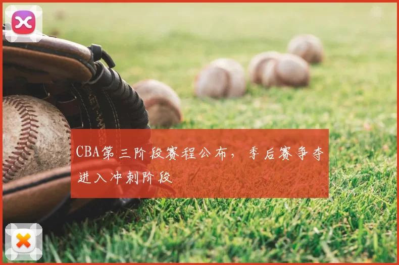 CBA第三阶段赛程公布，季后赛争夺进入冲刺阶段