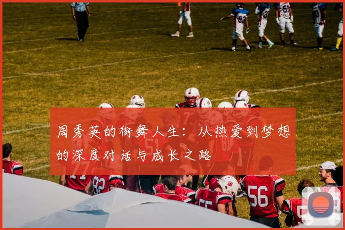 周秀英的街舞人生：从热爱到梦想的深度对话与成长之路