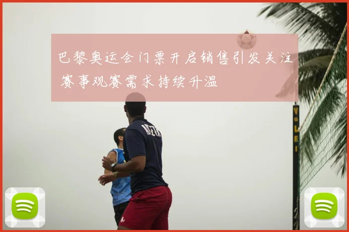 巴黎奥运会门票开启销售引发关注 赛事观赛需求持续升温