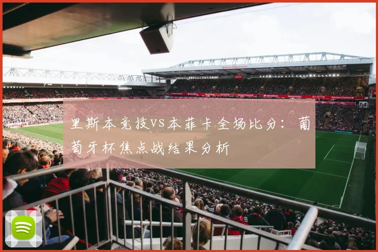 里斯本竞技vs本菲卡全场比分：葡萄牙杯焦点战结果分析