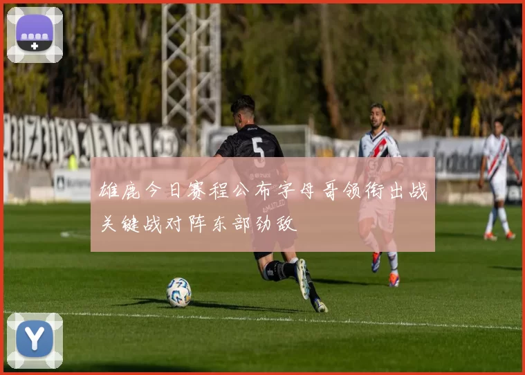 雄鹿今日赛程公布字母哥领衔出战关键战对阵东部劲敌
