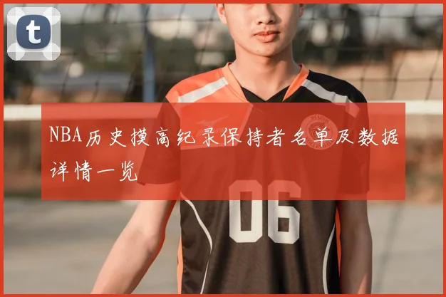 NBA历史摸高纪录保持者名单及数据详情一览