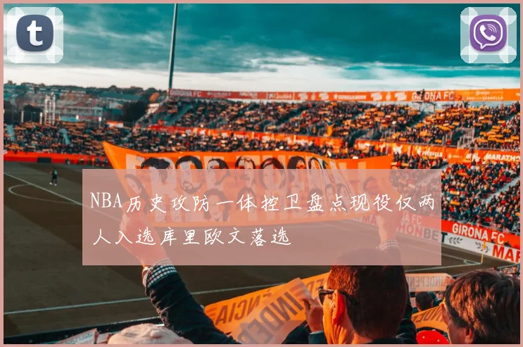 NBA历史攻防一体控卫盘点现役仅两人入选库里欧文落选