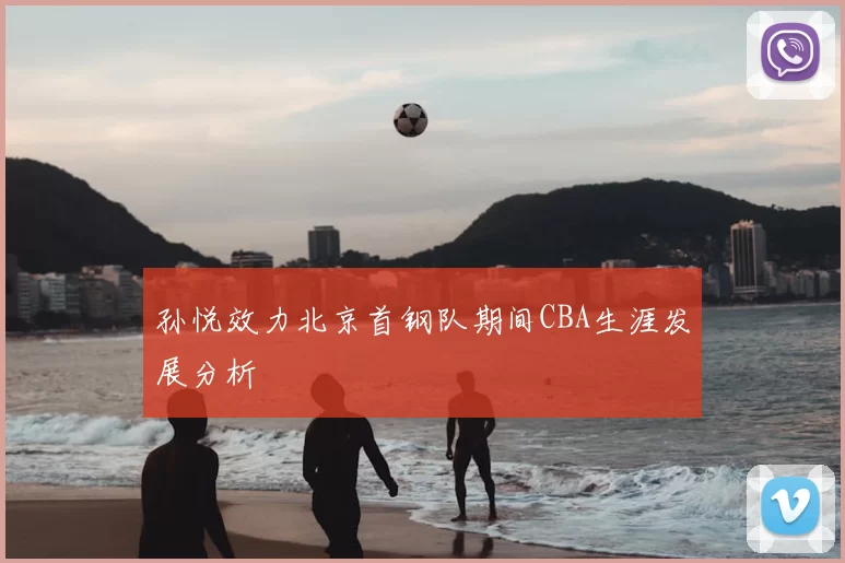 孙悦效力北京首钢队期间CBA生涯发展分析
