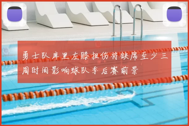 勇士队库里左膝扭伤将缺席至少三周时间影响球队季后赛前景