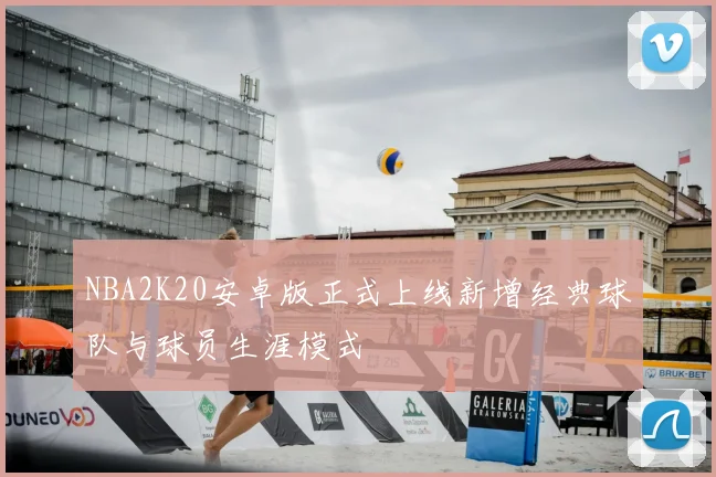 NBA2K20安卓版正式上线新增经典球队与球员生涯模式