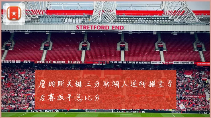 詹姆斯关键三分助湖人逆转掘金季后赛扳平总比分