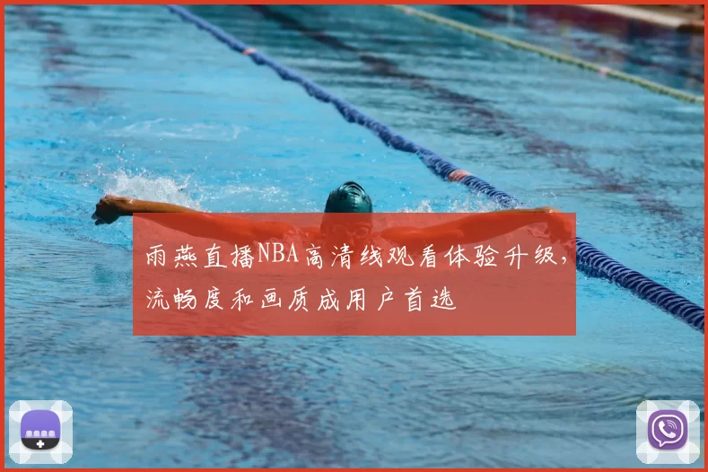 雨燕直播NBA高清线观看体验升级，流畅度和画质成用户首选