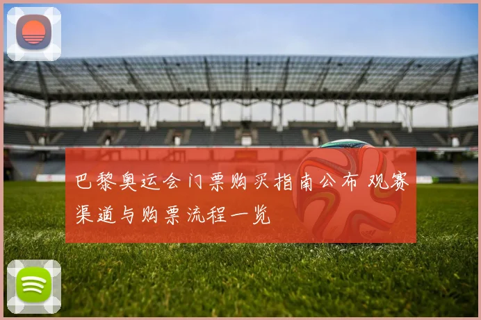 巴黎奥运会门票购买指南公布 观赛渠道与购票流程一览