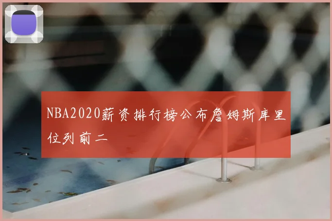 NBA2020薪资排行榜公布詹姆斯库里位列前二