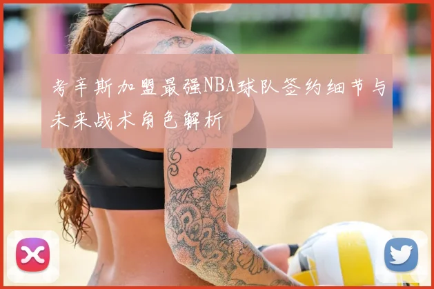 考辛斯加盟最强NBA球队签约细节与未来战术角色解析