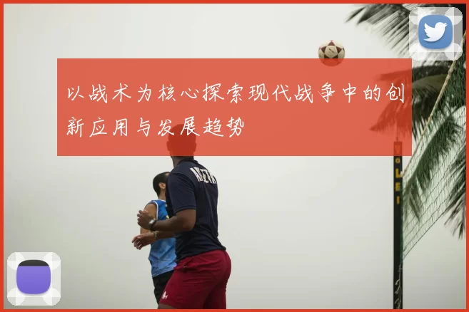 以战术为核心探索现代战争中的创新应用与发展趋势